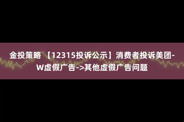 金投策略 【12315投诉公示】消费者投诉美团-W虚假广告->其他虚假广告问题