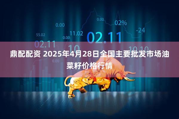 鼎配配资 2025年4月28日全国主要批发市场油菜籽价格行情
