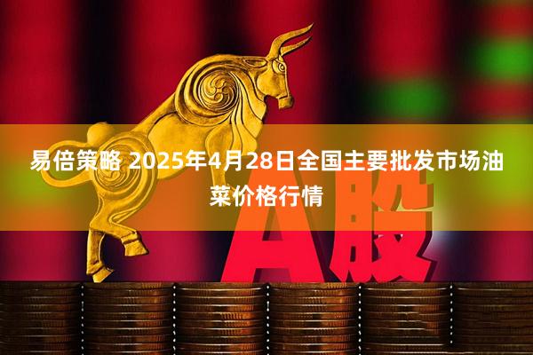 易倍策略 2025年4月28日全国主要批发市场油菜价格行情