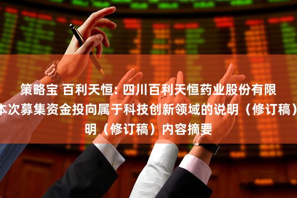 策略宝 百利天恒: 四川百利天恒药业股份有限公司关于本次募集资金投向属于科技创新领域的说明（修订稿）内容摘要