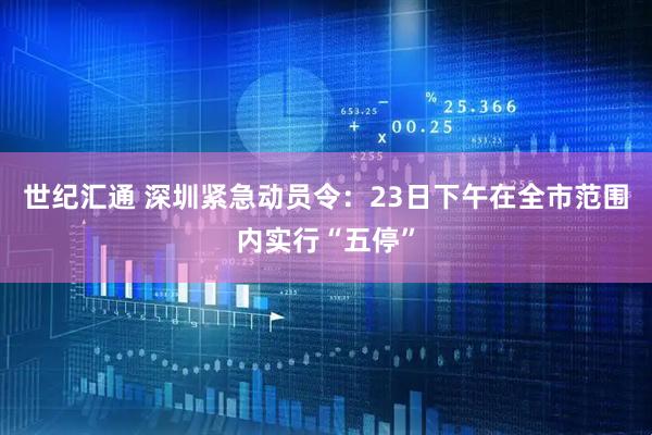 世纪汇通 深圳紧急动员令：23日下午在全市范围内实行“五停”