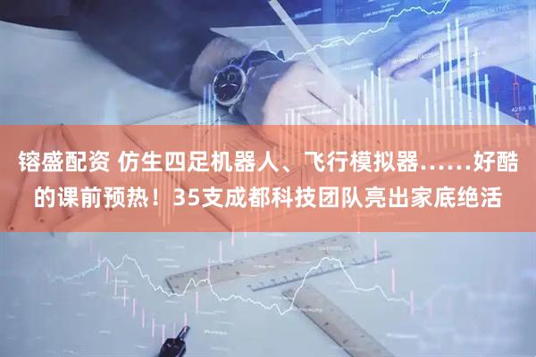镕盛配资 仿生四足机器人、飞行模拟器……好酷的课前预热！35支成都科技团队亮出家底绝活