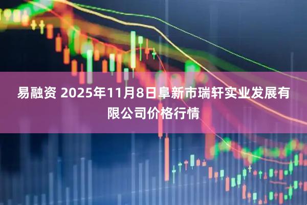 易融资 2025年11月8日阜新市瑞轩实业发展有限公司价格行情
