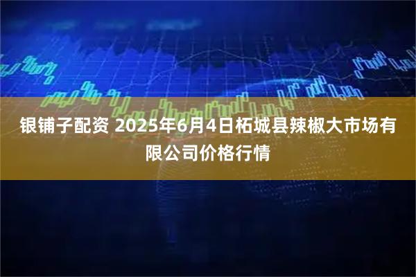 银铺子配资 2025年6月4日柘城县辣椒大市场有限公司价格行情