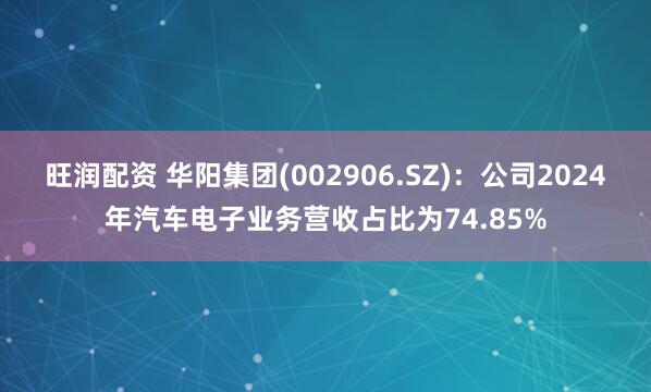 旺润配资 华阳集团(002906.SZ)：公司2024年汽车电子业务营收占比为74.85%
